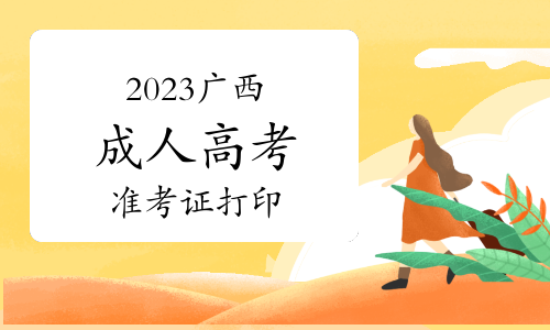2023年广西成人高考准考证打印时间和方式